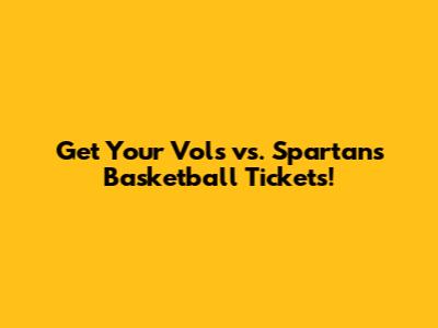 Get Your Vols vs. Spartans Basketball Tickets!