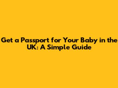 Get a Passport for Your Baby in the UK: A Simple Guide
