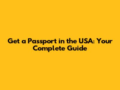 Get a Passport in the USA: Your Complete Guide