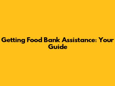 Getting Food Bank Assistance: Your Guide