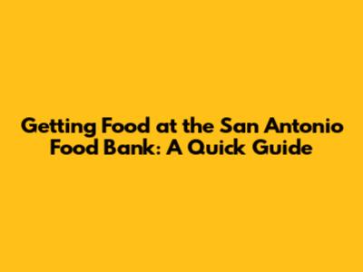 Getting Food at the San Antonio Food Bank: A Quick Guide