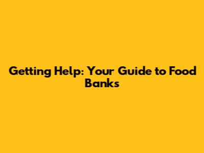 Getting Help: Your Guide to Food Banks