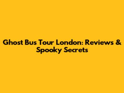 Ghost Bus Tour London: Reviews & Spooky Secrets
