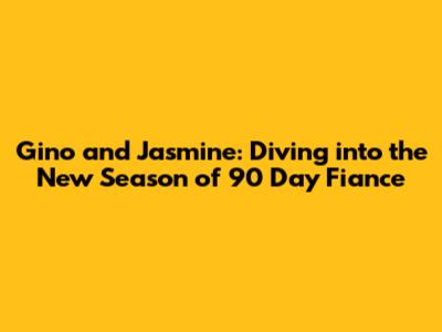Gino and Jasmine: Diving into the New Season of 90 Day Fiance