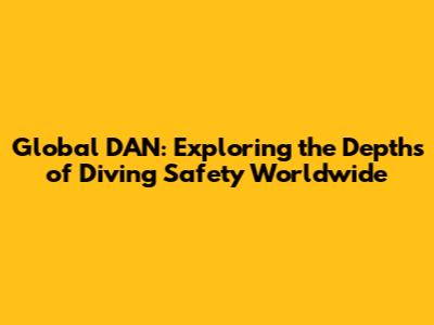 Global DAN: Exploring the Depths of Diving Safety Worldwide