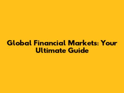 Global Financial Markets: Your Ultimate Guide