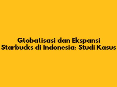 Globalisasi dan Ekspansi Starbucks di Indonesia: Studi Kasus
