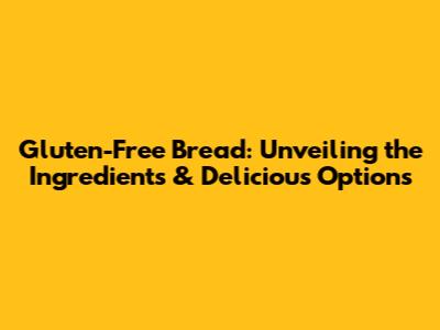 Gluten-Free Bread: Unveiling the Ingredients & Delicious Options
