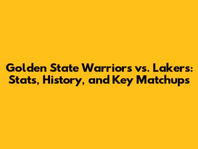Golden State Warriors vs. Lakers: Stats, History, and Key Matchups
