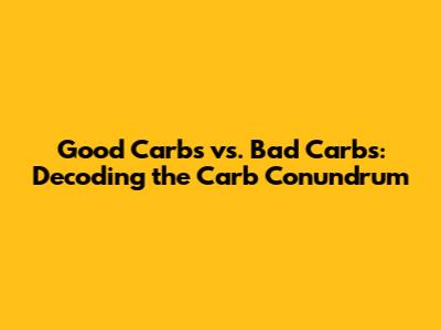 Good Carbs vs. Bad Carbs: Decoding the Carb Conundrum