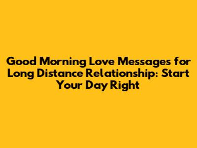 Good Morning Love Messages for Long Distance Relationship: Start Your Day Right