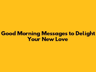 Good Morning Messages to Delight Your New Love
