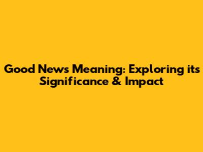 Good News Meaning: Exploring its Significance & Impact