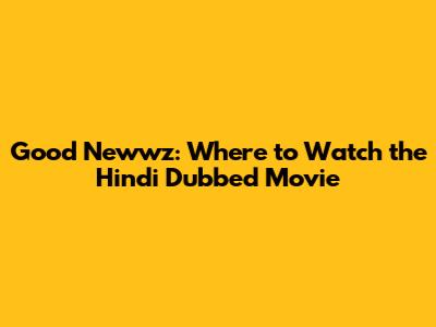 Good Newwz: Where to Watch the Hindi Dubbed Movie