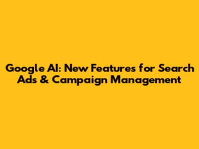 Google AI: New Features for Search Ads & Campaign Management