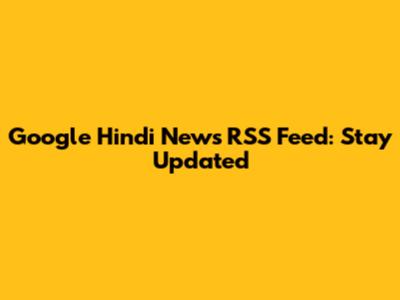 Google Hindi News RSS Feed: Stay Updated