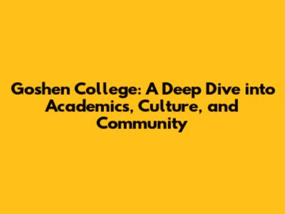Goshen College: A Deep Dive into Academics, Culture, and Community