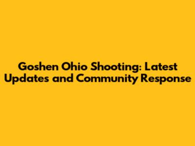 Goshen Ohio Shooting: Latest Updates and Community Response