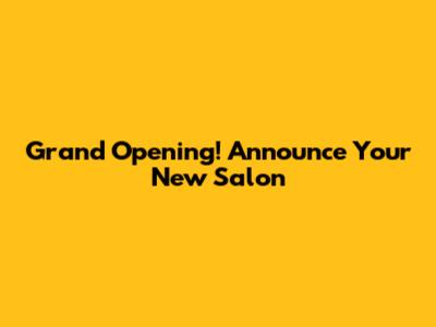Grand Opening! Announce Your New Salon