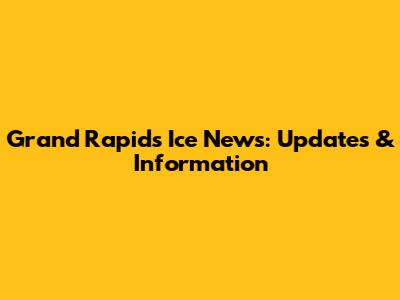 Grand Rapids Ice News: Updates & Information
