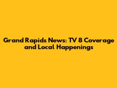 Grand Rapids News: TV 8 Coverage and Local Happenings