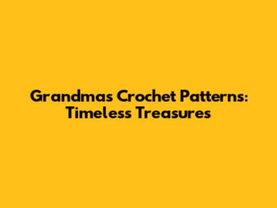 Grandma's Crochet Patterns: Timeless Treasures