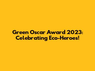 Green Oscar Award 2023: Celebrating Eco-Heroes!