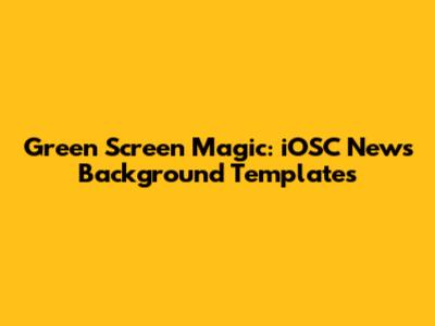 Green Screen Magic: iOSC News' Background Templates