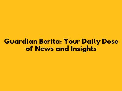 Guardian Berita: Your Daily Dose of News and Insights