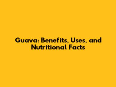 Guava: Benefits, Uses, and Nutritional Facts