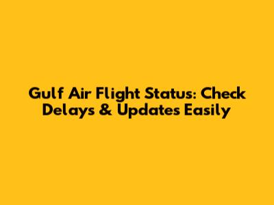 Gulf Air Flight Status: Check Delays & Updates Easily