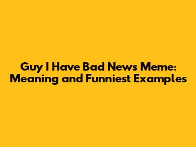 Guy I Have Bad News Meme: Meaning and Funniest Examples