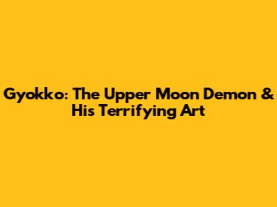 Gyokko: The Upper Moon Demon & His Terrifying Art