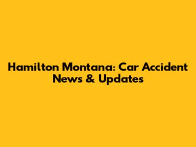 Hamilton Montana: Car Accident News & Updates