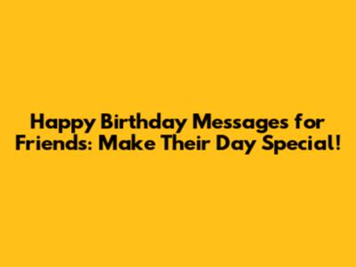 Happy Birthday Messages for Friends: Make Their Day Special!