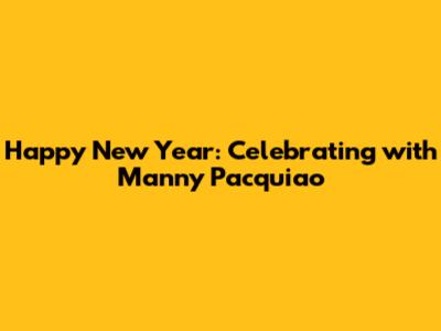 Happy New Year: Celebrating with Manny Pacquiao