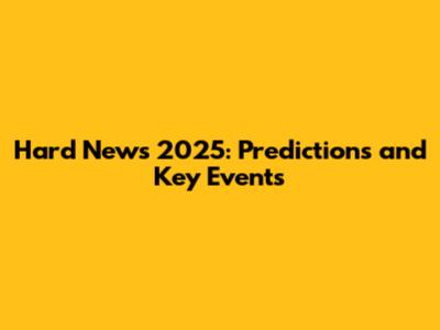 Hard News 2025: Predictions and Key Events