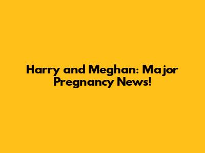 Harry and Meghan: Major Pregnancy News!