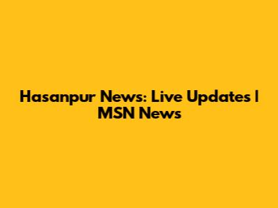 Hasanpur News: Live Updates | MSN News