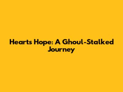 Heart's Hope: A Ghoul-Stalked Journey