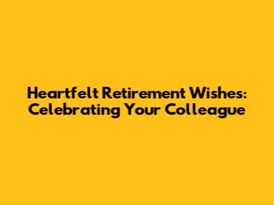 Heartfelt Retirement Wishes: Celebrating Your Colleague