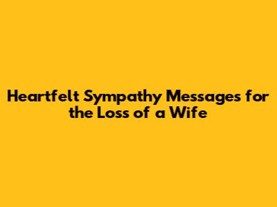 Heartfelt Sympathy Messages for the Loss of a Wife