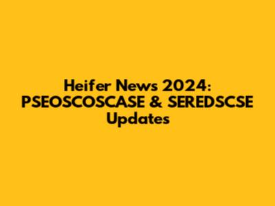 Heifer News 2024: PSEOSCOSCASE & SEREDSCSE Updates