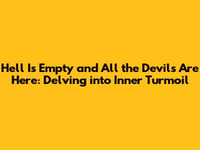 Hell Is Empty and All the Devils Are Here: Delving into Inner Turmoil