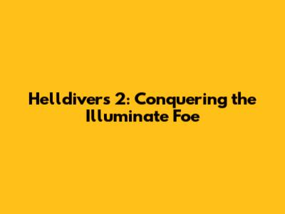 Helldivers 2: Conquering the Illuminate Foe