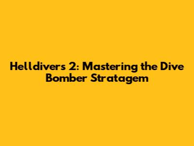 Helldivers 2: Mastering the Dive Bomber Stratagem
