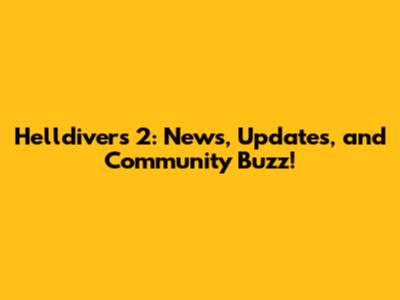 Helldivers 2: News, Updates, and Community Buzz!