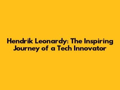 Hendrik Leonardy: The Inspiring Journey of a Tech Innovator
