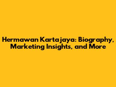 Hermawan Kartajaya: Biography, Marketing Insights, and More