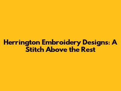 Herrington Embroidery Designs: A Stitch Above the Rest